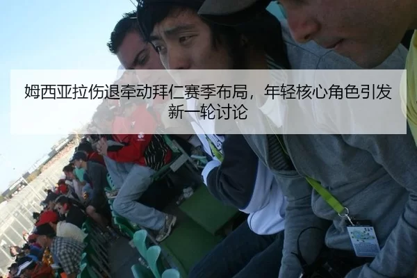 姆西亚拉伤退牵动拜仁赛季布局，年轻核心角色引发新一轮讨论